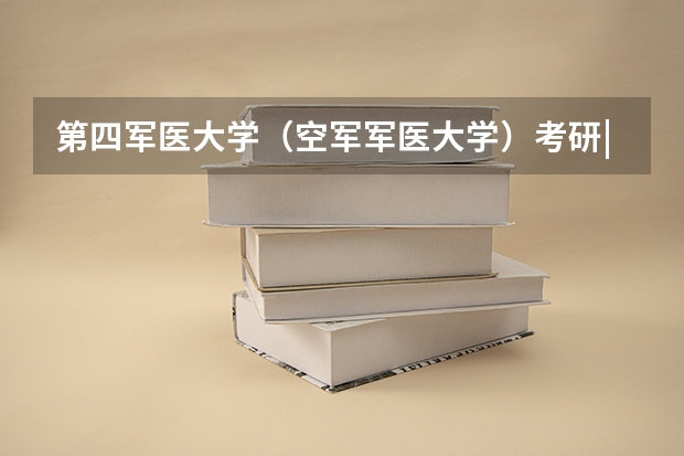 第四军医大学（空军军医大学）考研|2024年研究生招生专业、考试科目、参考书目汇总 中国人民解放军第二军医大学招生标准