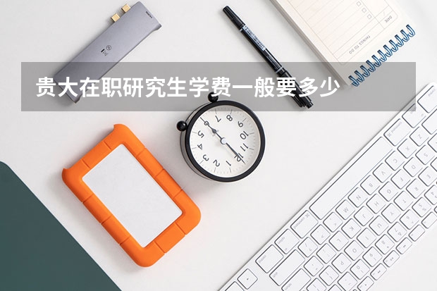 贵大在职研究生学费一般要多少
