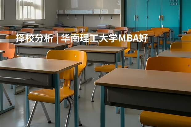 择校分析 | 华南理工大学MBA好考吗？华工录取情况分析