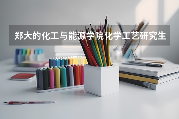 郑大的化工与能源学院化学工艺研究生怎么样