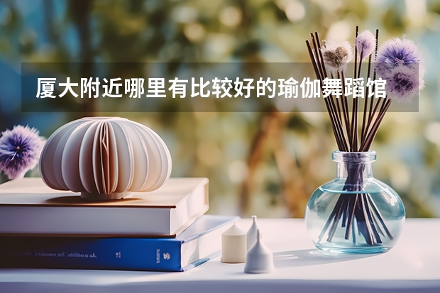 厦大附近哪里有比较好的瑜伽舞蹈馆