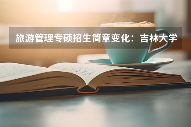 旅游管理专硕招生简章变化：吉林大学等考试科目调整（旅游管理专硕部分院校招生简章）