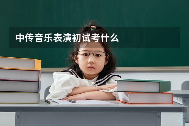 中传音乐表演初试考什么