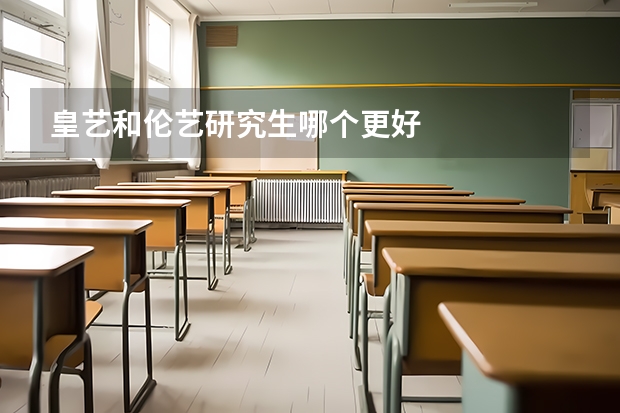皇艺和伦艺研究生哪个更好