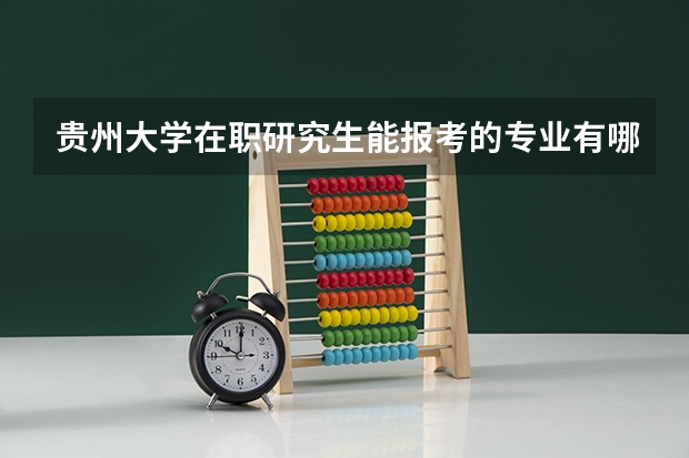 贵州大学在职研究生能报考的专业有哪些？