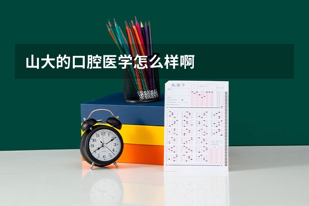 山大的口腔医学怎么样啊