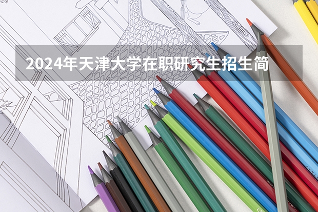 2024年天津大学在职研究生招生简章（中共甘肃省委党校（甘肃行政学院）在职研究生招生简章，招1660多人）