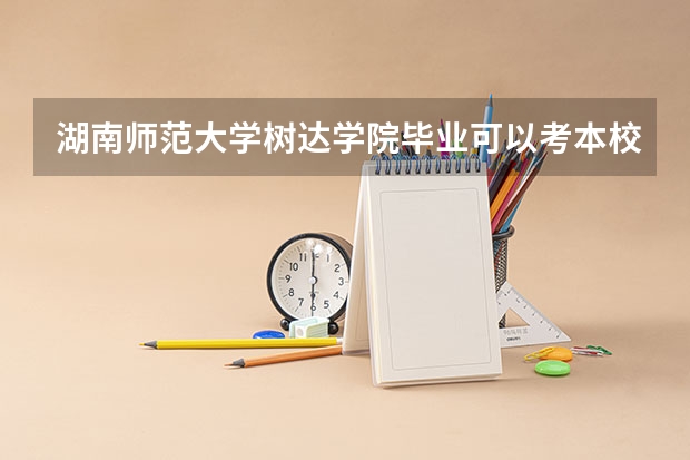 湖南师范大学树达学院毕业可以考本校的研究生吗