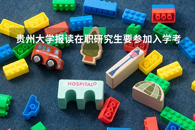 贵州大学报读在职研究生要参加入学考试吗？