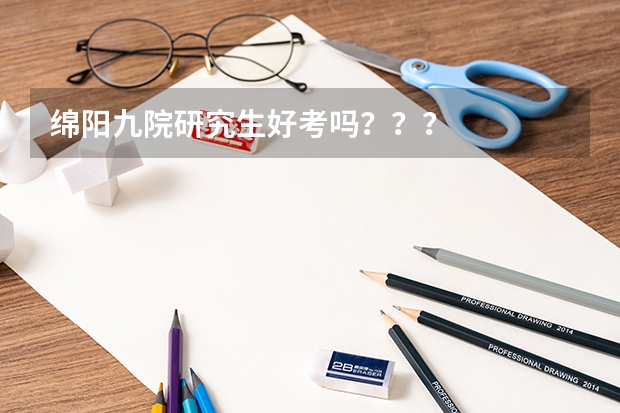 绵阳九院研究生好考吗？？？