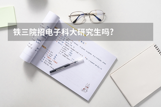 铁三院招电子科大研究生吗?
