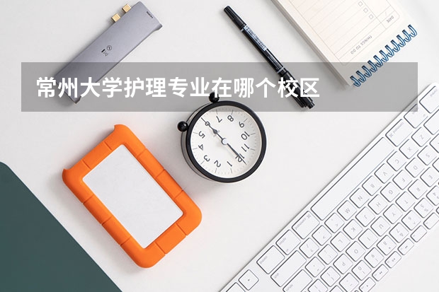 常州大学护理专业在哪个校区