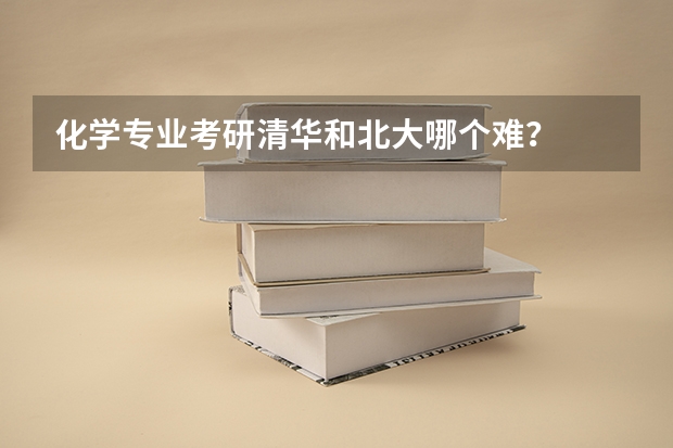 化学专业考研清华和北大哪个难？