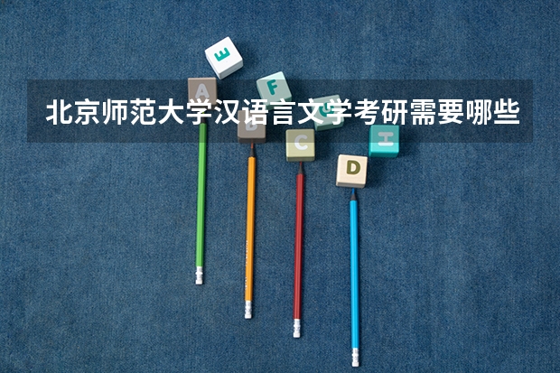 北京师范大学汉语言文学考研需要哪些科目？必读的书有哪些？请注明，谢谢！出版社合作者
