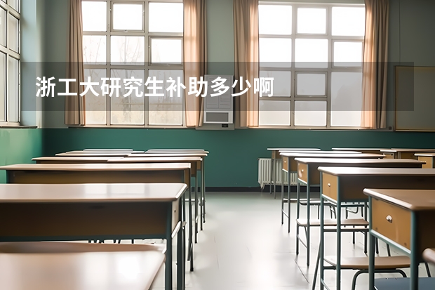 浙工大研究生补助多少啊