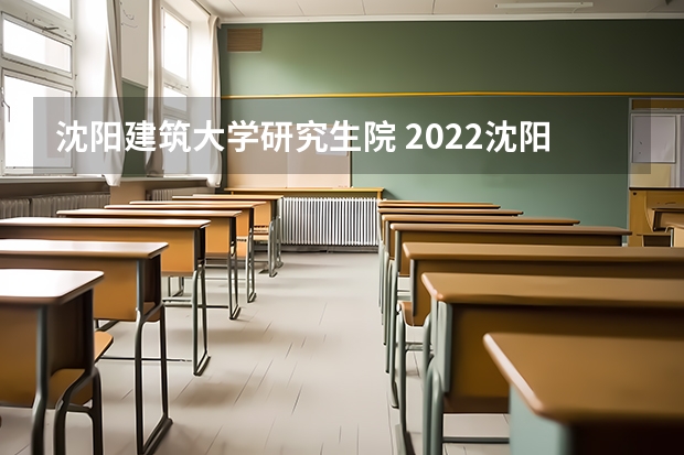 沈阳建筑大学研究生院 2022沈阳建筑大学研究生录取分数线