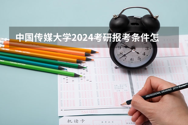 中国传媒大学2024考研报考条件怎么查?