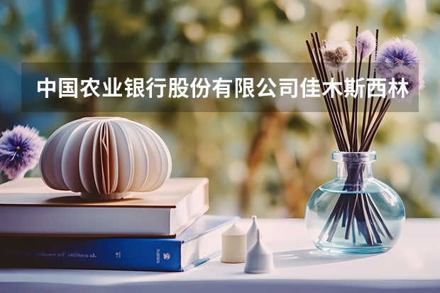 中国农业银行股份有限公司佳木斯西林支行怎么样？