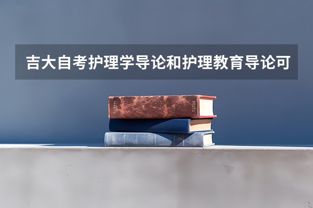 吉大自考护理学导论和护理教育导论可以只报一个吗