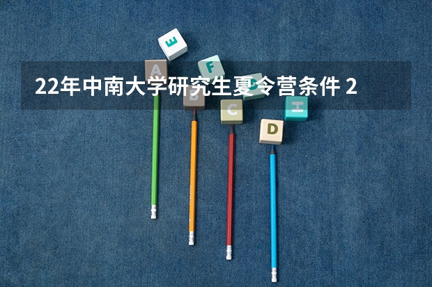 22年中南大学研究生夏令营条件 22湖北大学研究生商学院招生人数