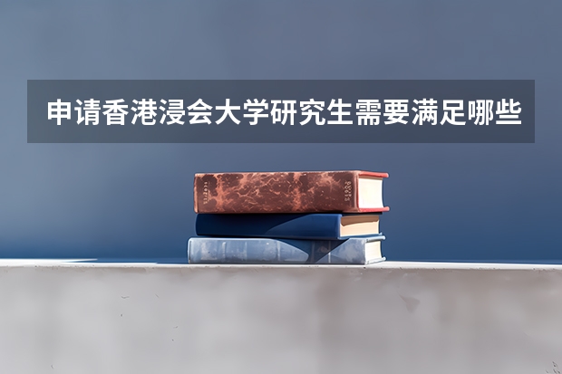 申请香港浸会大学研究生需要满足哪些条件?