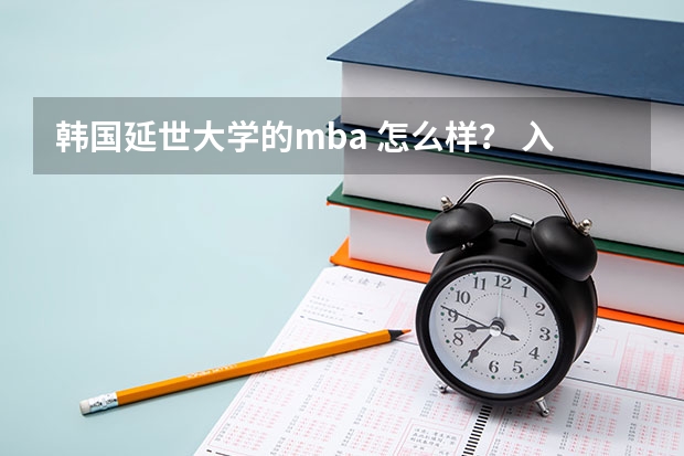 韩国延世大学的mba 怎么样？ 入学条件都需要有什么 求高人指点