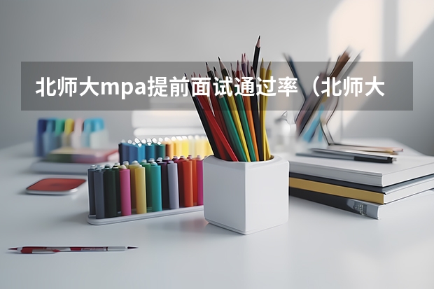 北师大mpa提前面试通过率(北师大mpa考前面试通过率)