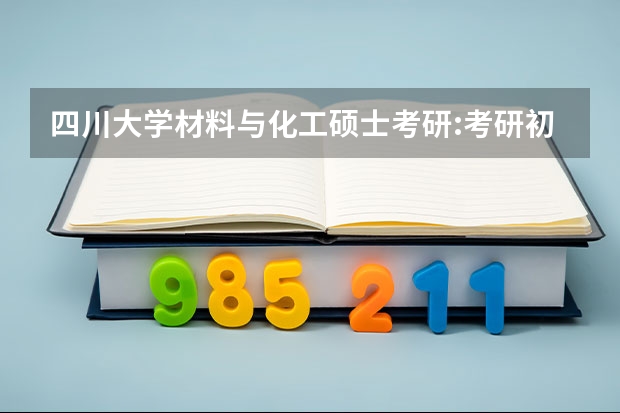 四川大学材料与化工硕士考研:考研初试和复试该如何准备？