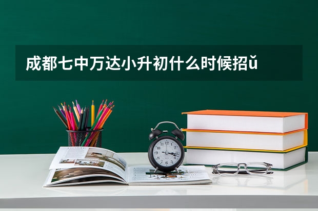 成都七中万达小升初什么时候招ǔ