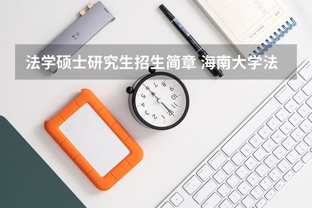 法学硕士研究生招生简章 海南大学法律硕士研究生招生目录和招生简章