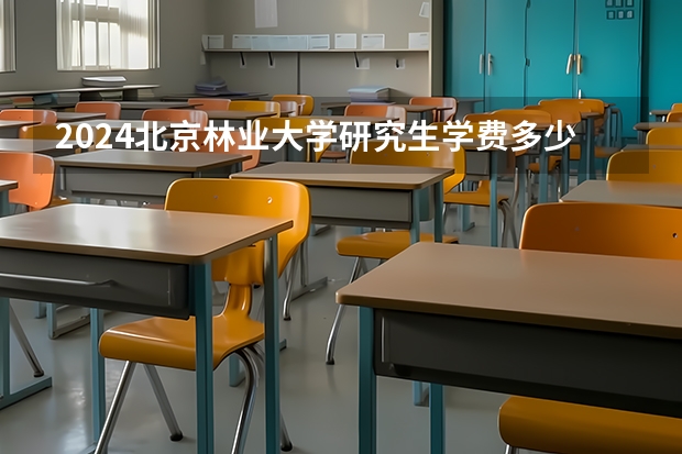 2024北京林业大学研究生学费多少钱一年