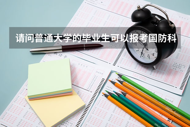 请问普通大学的毕业生可以报考国防科技大学的研究生么？ 【转载】军事科学院2024年硕士研究生招生简章