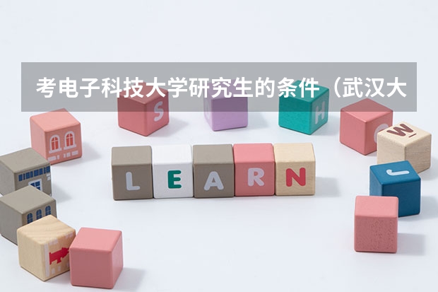 考电子科技大学研究生的条件（武汉大学电子与通信工程在职攻读工程硕士在职研究生招生简章）