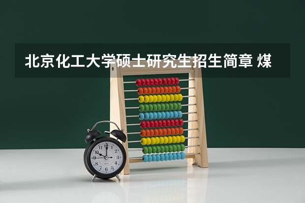 北京化工大学硕士研究生招生简章 煤炭科学研究总院2024年博士研究生招生简章