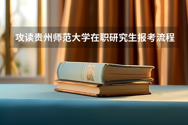 攻读贵州师范大学在职研究生报考流程有哪些