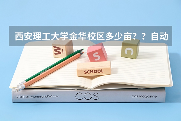 西安理工大学金华校区多少亩？？自动化院的研究生如何？？