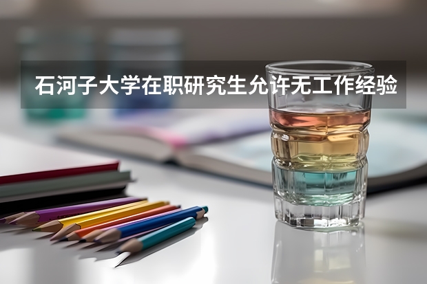 石河子大学在职研究生允许无工作经验的人员报考吗？