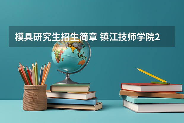 模具研究生招生简章 镇江技师学院2024年招生简章