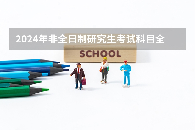 2024年非全日制研究生考试科目全介绍 2024年非全日制研究生专业如何选择