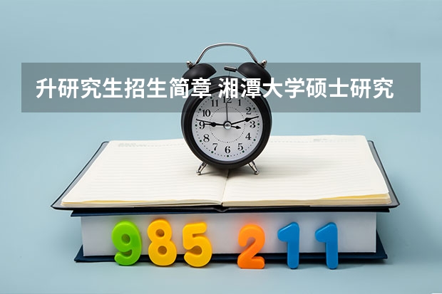 升研究生招生简章 湘潭大学硕士研究生招生简章