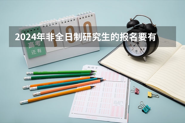 2024年非全日制研究生的报名要有什么条件 2024年非全日制研究生入学考试流程详解