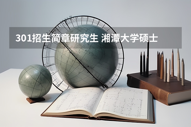 301招生简章研究生 湘潭大学硕士研究生招生简章