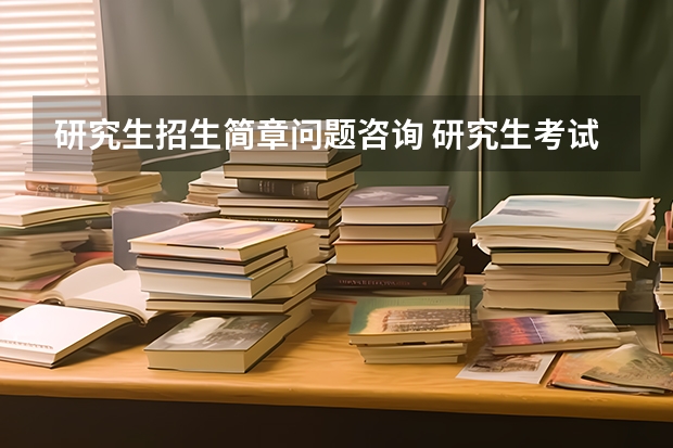研究生招生简章问题咨询 研究生考试咨询平台电话
