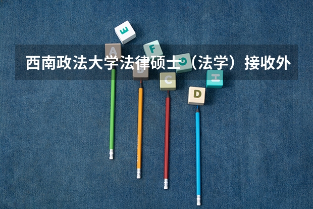 西南政法大学法律硕士(法学)接收外校学生的调剂吗?