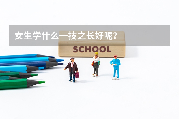 女生学什么一技之长好呢？