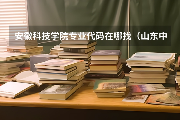 安徽科技学院专业代码在哪找（山东中医药大学专业代码）