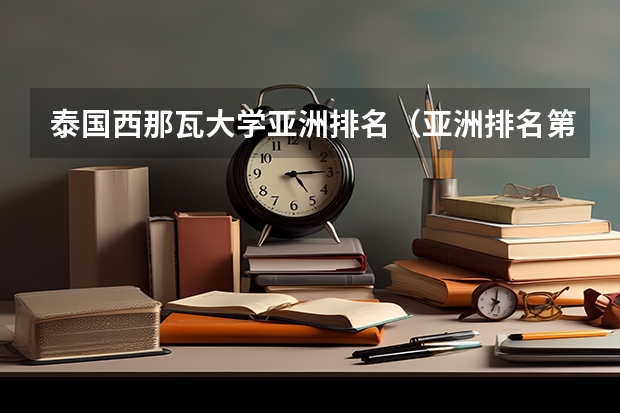 泰国西那瓦大学亚洲排名（亚洲排名第一的大学）