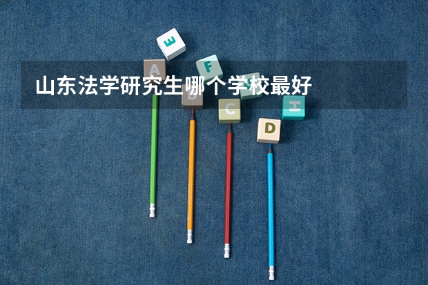 山东法学研究生哪个学校最好