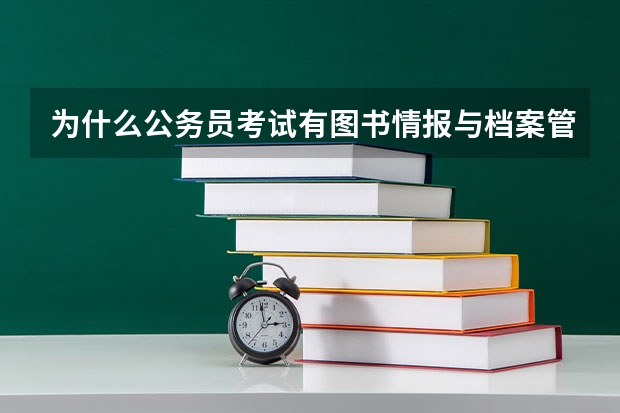 为什么公务员考试有图书情报与档案管理岗而没有图书情报岗位