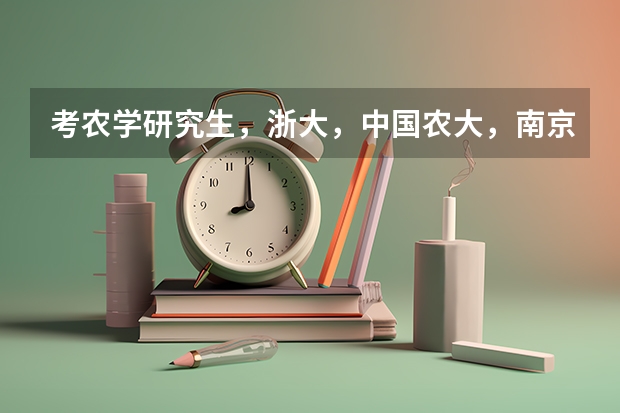 考农学研究生，浙大，中国农大，南京农大，哪个好考